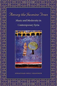 Title: Among the Jasmine Trees: Music and Modernity in Contemporary Syria, Author: Jonathan Holt Shannon