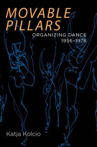 Title: Movable Pillars: Organizing Dance, 1956-1978, Author: Katja Kolcio