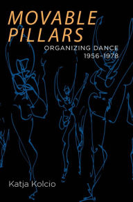 Title: Movable Pillars: Organizing Dance, 1956–1978, Author: Katja Kolcio