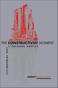 Title: The Constructivist Moment: From Material Text to Cultural Poetics, Author: Barrett Watten