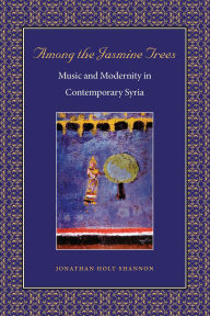 Title: Among the Jasmine Trees: Music and Modernity in Contemporary Syria, Author: Jonathan Holt Shannon
