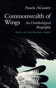 Title: Commonwealth of Wings: An Ornithological Biography Based on the Life of John James Audubon, Author: Pamela Alexander