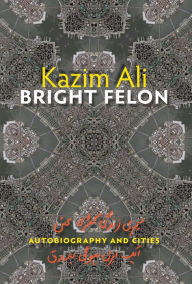 Title: Bright Felon: Autobiography and Cities, Author: Kazim Ali