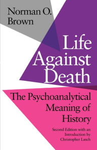 Title: Life Against Death: The Psychoanalytical Meaning of History, Author: Norman O. Brown