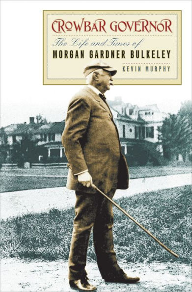 Crowbar Governor: The Life and Times of Morgan Gardner Bulkeley