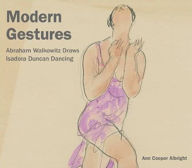 Title: Modern Gestures: Abraham Walkowitz Draws Isadora Duncan Dancing, Author: Ann Cooper Albright