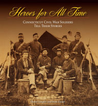 Title: Heroes for All Time: Connecticut Civil War Soldiers Tell Their Stories, Author: Dione Longley