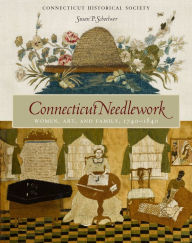 Title: Connecticut Needlework: Women, Art, and Family, 1740–1840, Author: Susan P. Schoelwer