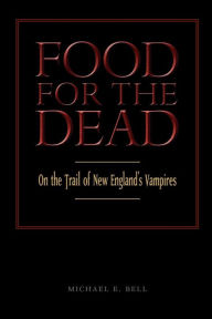 Title: Food for the Dead: On the Trail of New England's Vampires, Author: Michael E. Bell