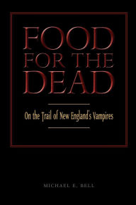 Title: Food for the Dead: On the Trail of New England Vampires, Author: Michael E. Bell