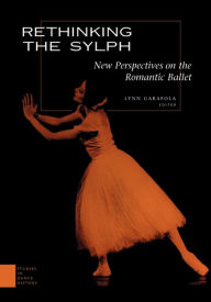 Title: Rethinking the Sylph: New Perspectives on the Romantic Ballet, Author: Lynn Garafola