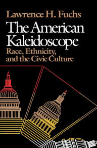 Title: The American Kaleidoscope: Race, Ethnicity, and the Civic Culture, Author: Lawrence H. Fuchs