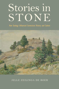 Title: Stories in Stone: How Geology Influenced Connecticut History and Culture, Author: Jelle Zeilinga de Boer