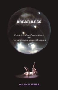 Title: Breathless: Sound Recording, Disembodiment, and The Transformation of Lyrical Nostalgia, Author: Allen S. Weiss