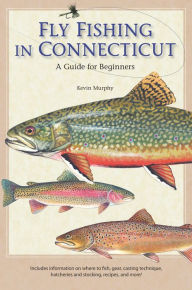 Title: Fly Fishing in Connecticut: A Guide for Beginners, Author: Kevin Murphy