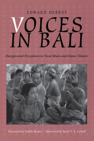 Title: Voices in Bali: Energies and Perceptions in Vocal Music and Dance Theater, Author: Edward Herbst