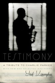 Title: Testimony, a Tribute to Charlie Parker: With New and Selected Jazz Poems, Author: Yusef Komunyakaa