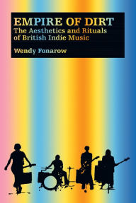 Title: Empire of Dirt: The Aesthetics and Rituals of British Indie Music, Author: Wendy Fonarow