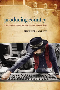 Title: Producing Country: The Inside Story of the Great Recordings, Author: Michael Jarrett