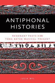 Title: Antiphonal Histories: Echoes of the Past in the Toba Batak Musical Present, Author: Julia Byl