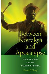 Title: Between Nostalgia and Apocalypse: Popular Music and the Staging of Brazil, Author: Daniel B. Sharp