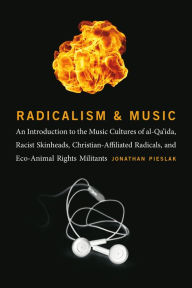 Title: Radicalism and Music: An Introduction to the Music Cultures of al-Qa'ida, Racist Skinheads, Christian-Affiliated Radicals, and Eco-Animal Rights Militants, Author: Jonathan Pieslak