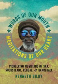 Title: Words of Our Mouth, Meditations of Our Heart: Pioneering Musicians of Ska, Rocksteady, Reggae, and Dancehall, Author: Kenneth Bilby