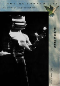 Title: Moving Toward Life: Five Decades of Transformational Dance, Author: Anna Halprin