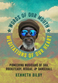 Title: Words of Our Mouth, Meditations of Our Heart: Pioneering Musicians of Ska, Rocksteady, Reggae, and Dancehall, Author: Kenneth Bilby