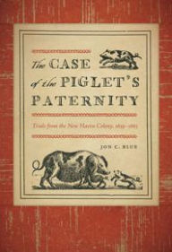 Title: The Case of the Piglet's Paternity: Trials from the New Haven Colony, 1639-1663, Author: Jon C. Blue