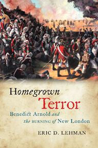 Title: Homegrown Terror: Benedict Arnold and the Burning of New London, Author: Eric D. Lehman