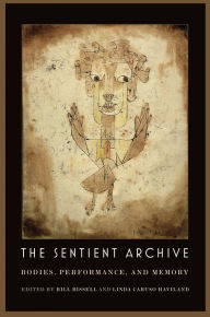 Title: The Sentient Archive: Bodies, Performance, and Memory, Author: Bill Bissell