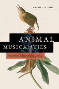 Title: Animal Musicalities: Birds, Beasts, and Evolutionary Listening, Author: Rachel Mundy