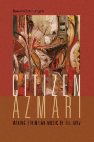 Title: Citizen Azmari: Making Ethiopian Music in Tel Aviv, Author: Ilana Webster-Kogen