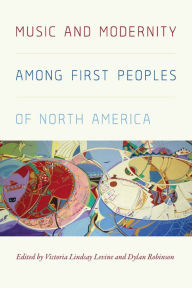 Title: Music and Modernity Among First Peoples of North America, Author: Victoria Levine Lindsay Levine