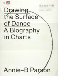 Title: Drawing the Surface of Dance: A Biography in Charts, Author: Annie-B Parson