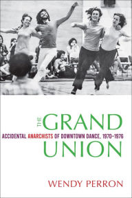 Title: The Grand Union: Accidental Anarchists of Downtown Dance, 1970-1976, Author: Wendy Perron