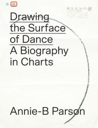 Title: Drawing the Surface of Dance: A Biography in Charts, Author: Annie-B Parson