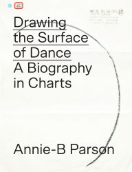 Title: Drawing the Surface of Dance: A Biography in Charts, Author: Annie-B Parson