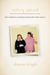 Title: Nothing Special: The Mostly True, Sometimes Funny Tales of Two Sisters, Author: Dianne Bilyak