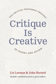 Title: Critique Is Creative: The Critical Response Process® in Theory and Action, Author: Liz Lerman