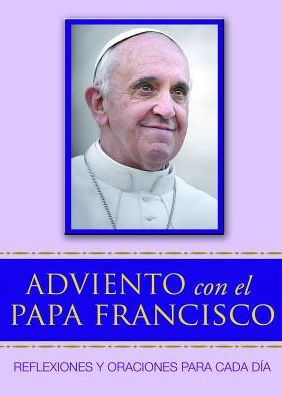 Adviento Con El Papa Francisco: Reflexiones Y Oraciones Para Cada Dï¿½a