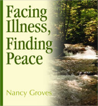 Title: Facing Illness, Finding Peace, Author: Nancy Groves