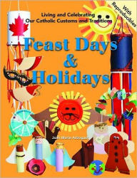 Title: Feast Days and Holidays: Living and Celebrating Our Catholic Customs and Traditions, Author: Joan Marie Arbogast