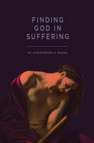 Title: Finding God in Suffering, Author: Fr. Christopher M. Mahar