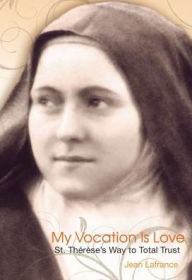 Title: My Vocation Is Love: St. Therese's Way to Total Trust, Author: Jean Lafrance