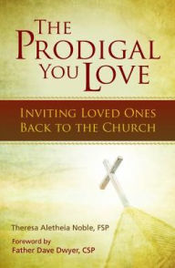 Title: The Prodigal You Love: Inviting Loved Ones Back to the Church, Author: Theresa Aletheia Noble