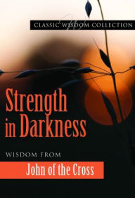 Title: Strength in Darkness: Wisdom from John of the Cross, Author: John of the Cross