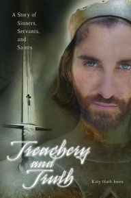 Title: Treachery and Truth: A Story of Sinners, Servants, and Saints, Author: Katy Huth Jones