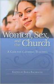 Title: Women, Sex and the Church: A Case for Catholic Teaching, Author: Erika Bachiochi